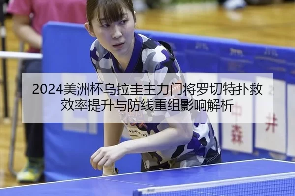 2024美洲杯乌拉圭主力门将罗切特扑救效率提升与防线重组影响解析
