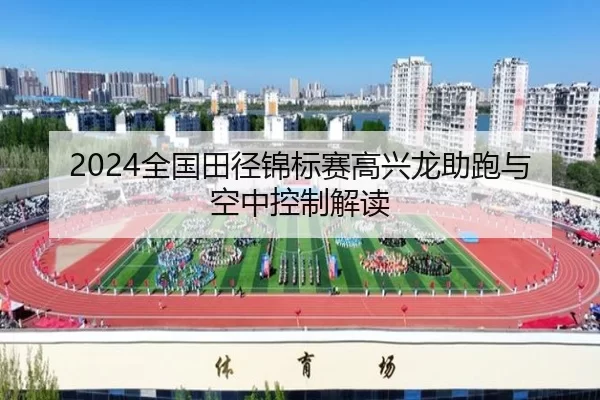 2024全国田径锦标赛高兴龙助跑与空中控制解读