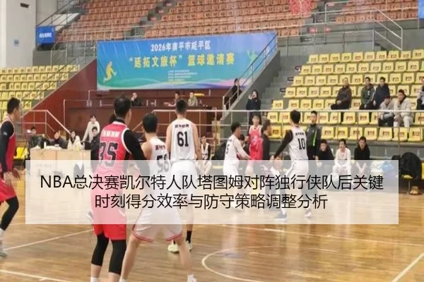 NBA总决赛凯尔特人队塔图姆对阵独行侠队后关键时刻得分效率与防守策略调整分析